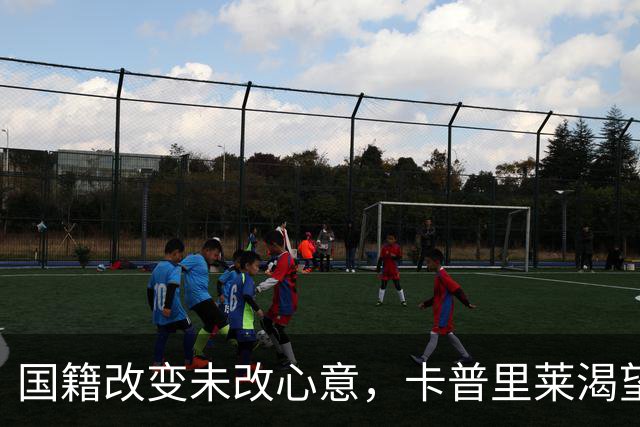 国籍改变未改心意，卡普里莱渴望继续为意大利效力